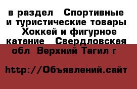  в раздел : Спортивные и туристические товары » Хоккей и фигурное катание . Свердловская обл.,Верхний Тагил г.